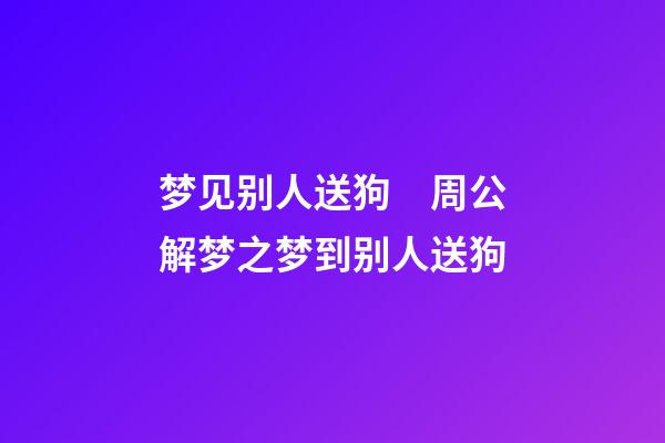 梦见别人送狗　周公解梦之梦到别人送狗